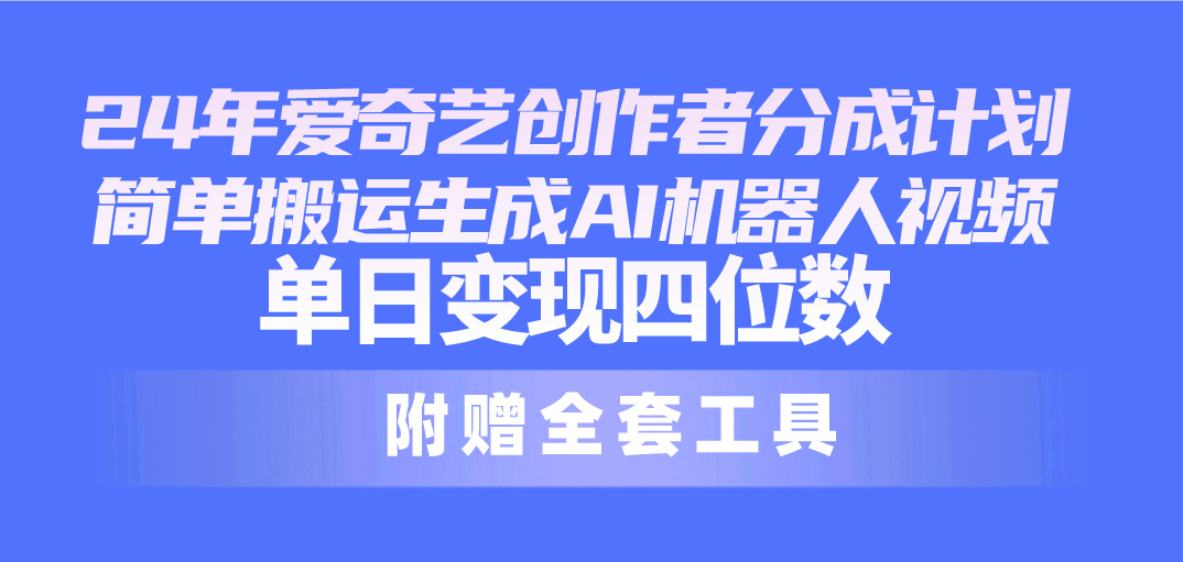 爱奇艺创作者分成计划/生成AI机器人视频/日入1000+