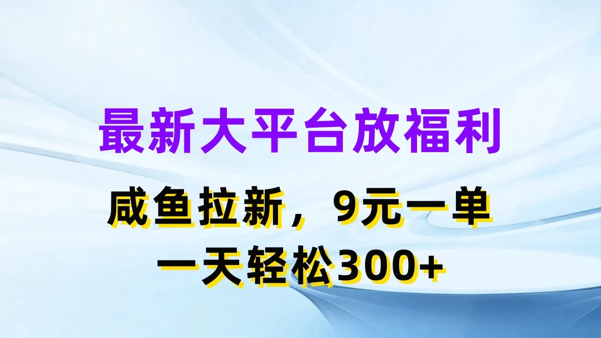 最新大平台放福利，咸鱼拉新，9元一单，轻轻松松一天300+