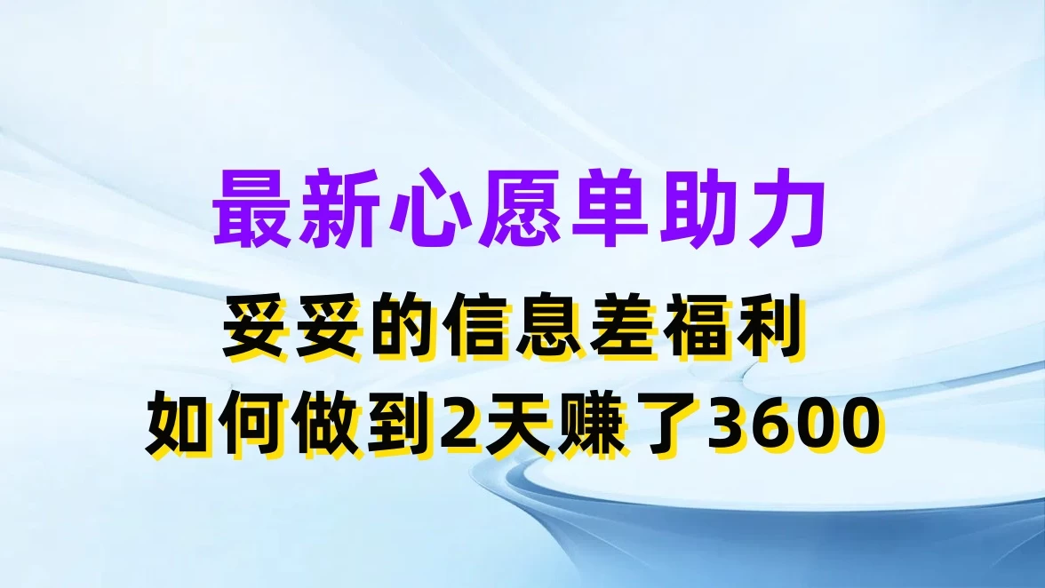 最新心愿单助力，妥妥的信息差福利，如何做到2天赚了3600