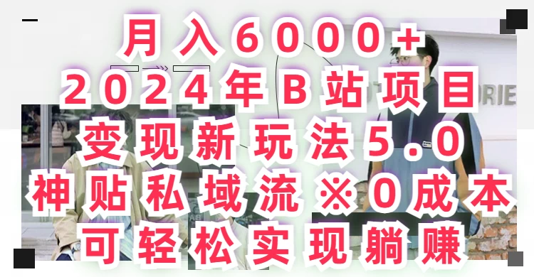 月入6000+，2024年B站项目变现新玩法5.0，神贴私域流0成本，可轻松实现躺赚 第1张