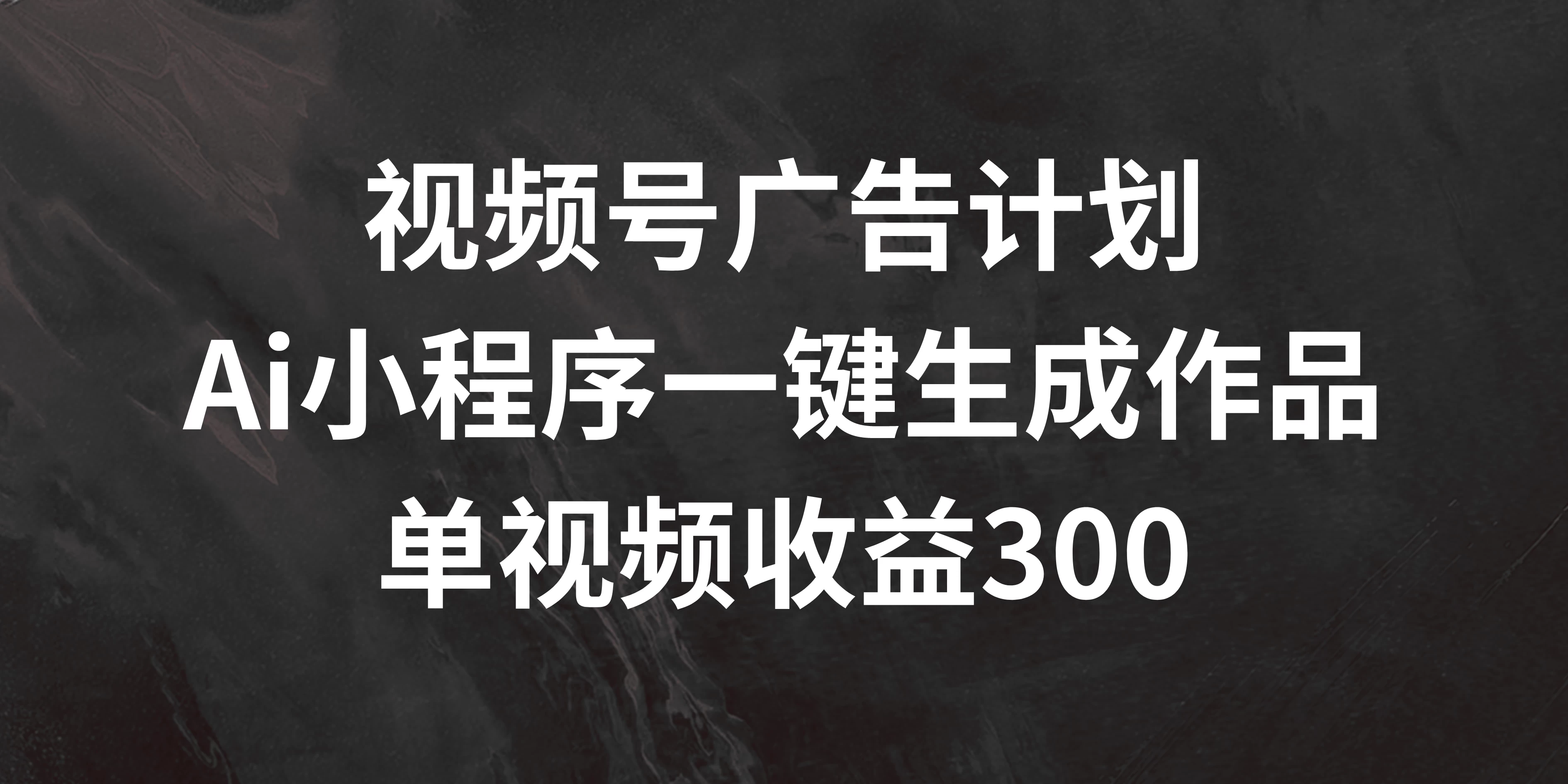 视频号广告计划 ，AI小程序一键生成作品， 单视频收益300+