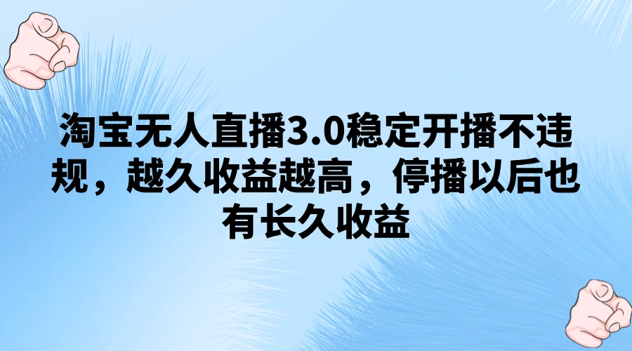 淘宝无人直播3.0稳定开播不违规，越久收益越高，停播以后也有长久收益