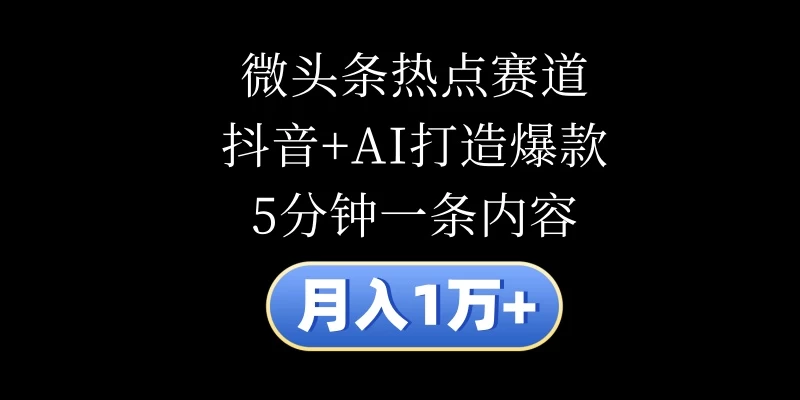 月入1万+，微头条热点赛道，抖音+AI打造爆款，5分钟一条内容插图