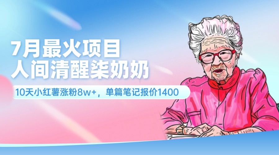 7月最火项目，人间清醒柒奶奶，10天小红薯涨粉8w+，单篇笔记报价1400插图