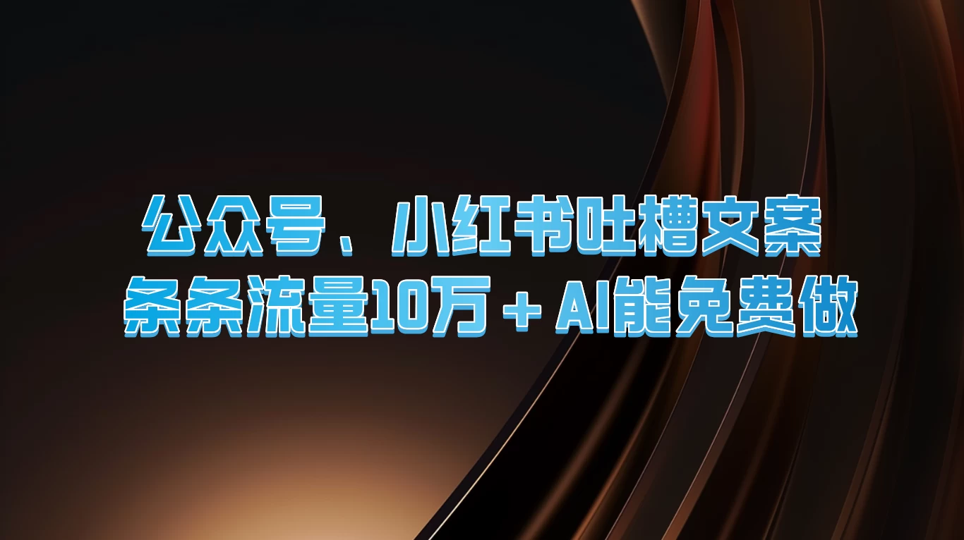 公众号、小红书吐槽文案，条条流量10万+，AI能免费做插图