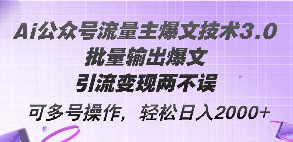 Ai公众号流量主爆文技术3.0，批量输出爆文，引流变现两不误，多号操作，轻松日入2000+插图