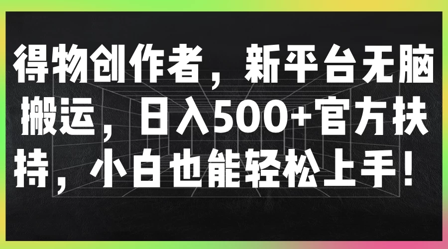 得物创作者，新平台无脑搬运，日入500+官方扶持，小白也能轻松上手！插图