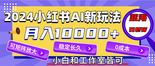 2024最新小红薯AI赛道，蓝海项目，月入10000+，0成本，当事业来做，可矩阵插图