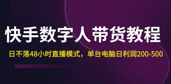 快手-数字人带货教程，日不落48小时直播模式，单台电脑日利润200-500插图