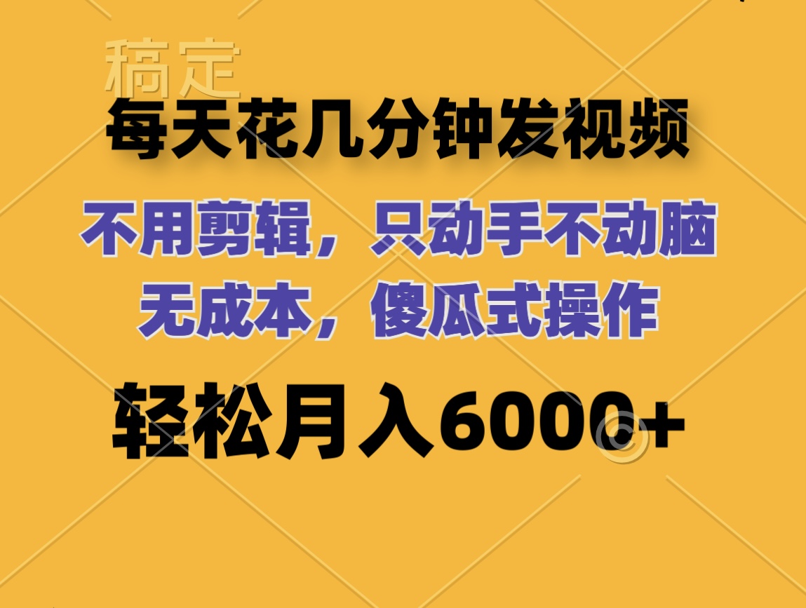 每天花几分钟发视频 无需剪辑 动手不动脑 无成本 傻瓜式操作 轻松月入6000+插图