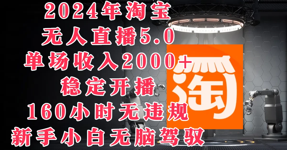 2024年淘宝无人直播5.0，单场收入2000+，稳定开播160小时无违规，新手小白无脑驾驭