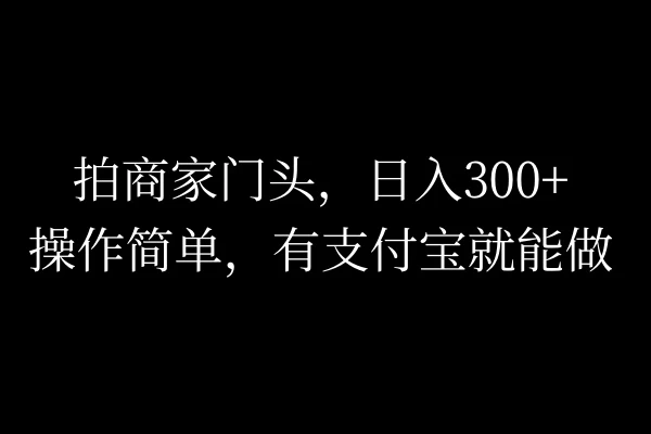 拍商家门头，日入300+，操作简单，有支付宝就可以做插图