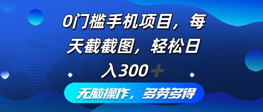 0门槛手机项目，每天截截图，轻松日入300+，无脑操作多劳多得插图