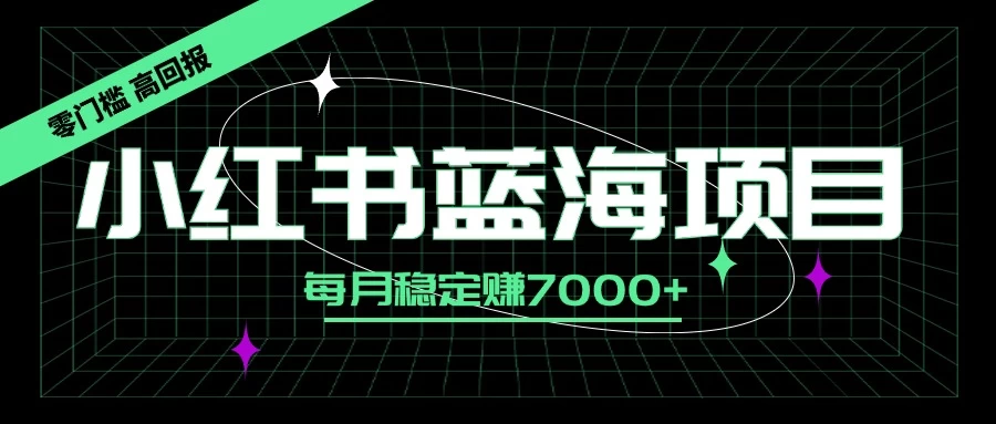 小红书蓝海项目，零门槛、高回报，每月稳定赚7000+插图