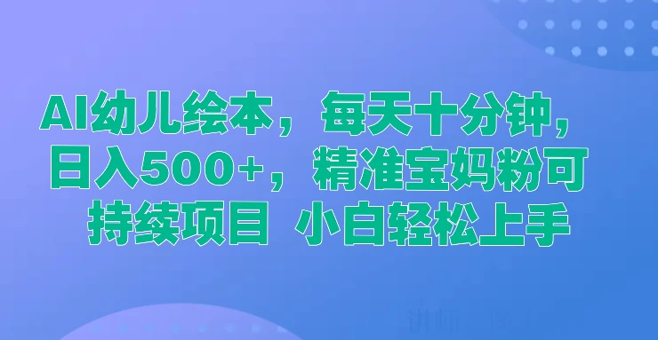  AI幼儿绘本，每天十分钟，日入500+，精准宝妈粉可持续项目 小白轻松上手