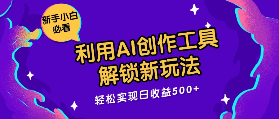 利用 AI 创作工具，解锁新玩法，轻松实现日收益 500+